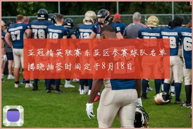 亚冠精英联赛东亚区参赛球队名单揭晓抽签时间定于8月18日