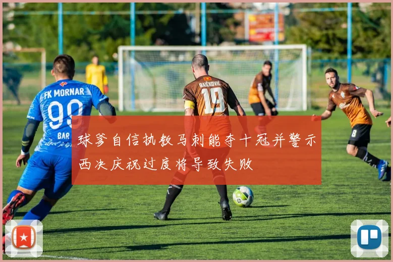 球爹自信执教马刺能夺十冠并警示西决庆祝过度将导致失败